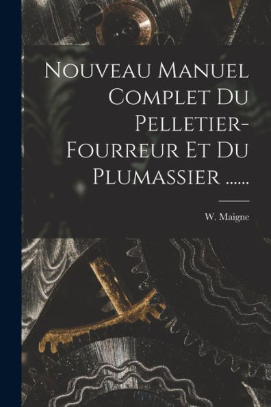 Nouveau Manuel Complet Du Pelletier-Fourreur Et Du Plumassier ...... (French Edition)