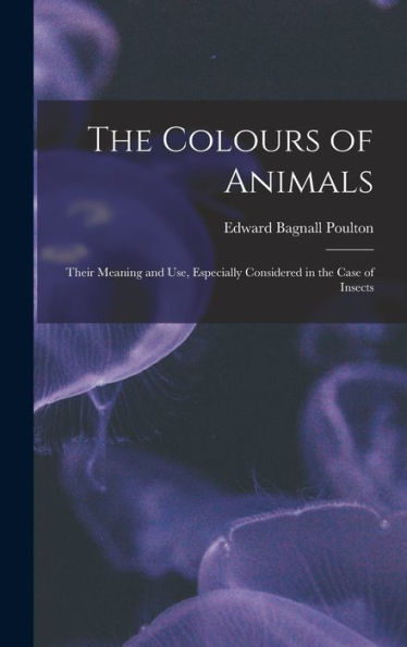 The Colours Of Animals: Their Meaning And Use, Especially Considered In The Case Of Insects