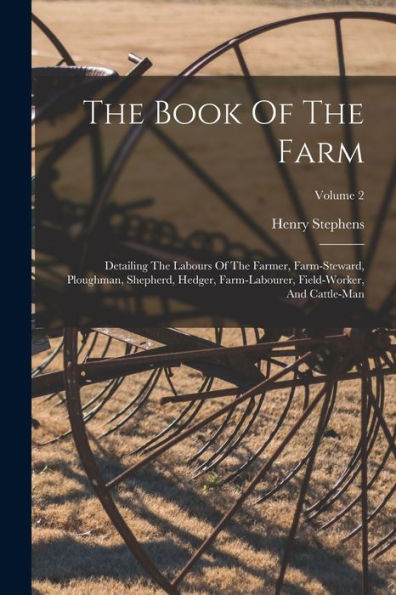 The Book Of The Farm: Detailing The Labours Of The Farmer, Farm-Steward, Ploughman, Shepherd, Hedger, Farm-Labourer, Field-Worker, And Cattle-Man; Volume 2