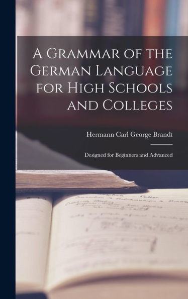 A Grammar Of The German Language For High Schools And Colleges: Designed For Beginners And Advanced