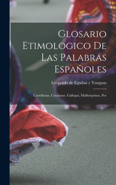Glosario Etimologico De Las Palabras Españoles: Castellanas, Catalanas, Gallegas, Mallorquinas, Por (Spanish Edition)