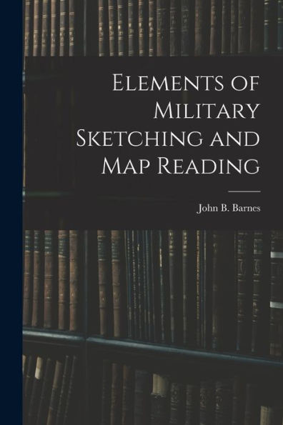 Elements Of Military Sketching And Map Reading