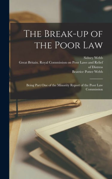 The Break-Up Of The Poor Law: Being Part One Of The Minority Report Of The Poor Law Commission