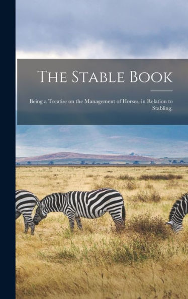 The Stable Book: Being A Treatise On The Management Of Horses, In Relation To Stabling,