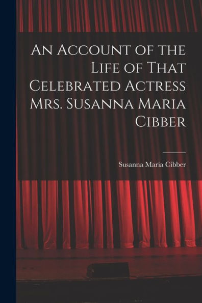 An Account Of The Life Of That Celebrated Actress Mrs. Susanna Maria Cibber