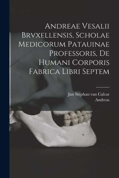 Andreae Vesalii Brvxellensis, Scholae Medicorum Patauinae Professoris, De Humani Corporis Fabrica Libri Septem (Latin Edition)