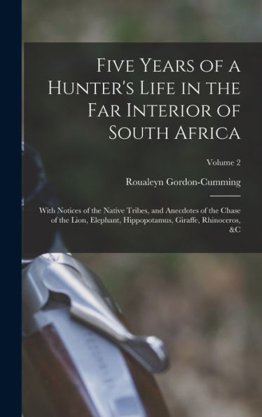 Five Years Of A Hunter'S Life In The Far Interior Of South Africa: With Notices Of The Native Tribes, And Anecdotes Of The Chase Of The Lion, Elephant, Hippopotamus, Giraffe, Rhinoceros, &C; Volume 2
