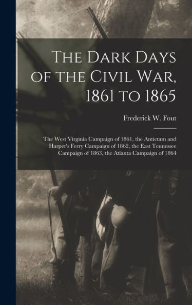 The Dark Days Of The Civil War, 1861 To 1865: The West Virginia Campaign Of 1861, The Antietam And Harper'S Ferry Campaign Of 1862, The East Tennessee Campaign Of 1863, The Atlanta Campaign Of 1864