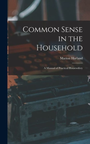 Common Sense In The Household: A Manual Of Practical Housewifery