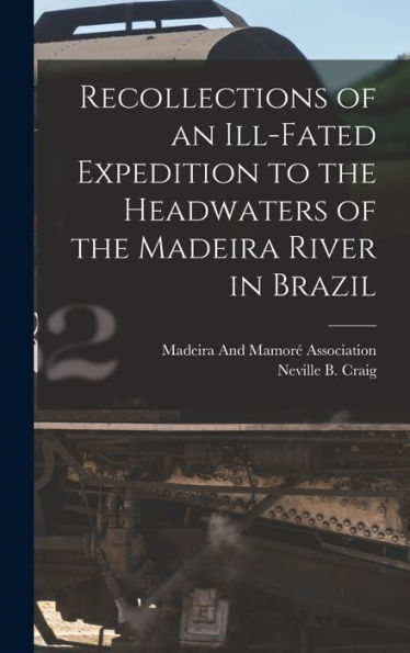 Recollections Of An Ill-Fated Expedition To The Headwaters Of The Madeira River In Brazil