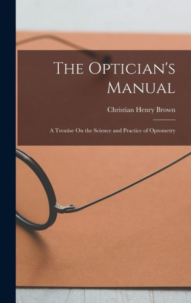 The Optician'S Manual: A Treatise On The Science And Practice Of Optometry