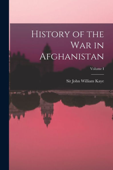 History Of The War In Afghanistan; Volume I
