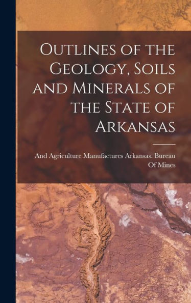 Outlines Of The Geology, Soils And Minerals Of The State Of Arkansas
