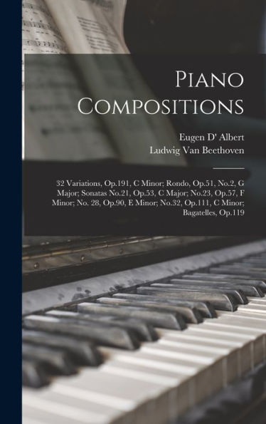 Piano Compositions: 32 Variations, Op.191, C Minor; Rondo, Op.51, No.2, G Major; Sonatas No.21, Op.53, C Major; No.23, Op.57, F Minor; No. 28, Op.90, ... No.32, Op.111, C Minor; Bagatelles, Op.119