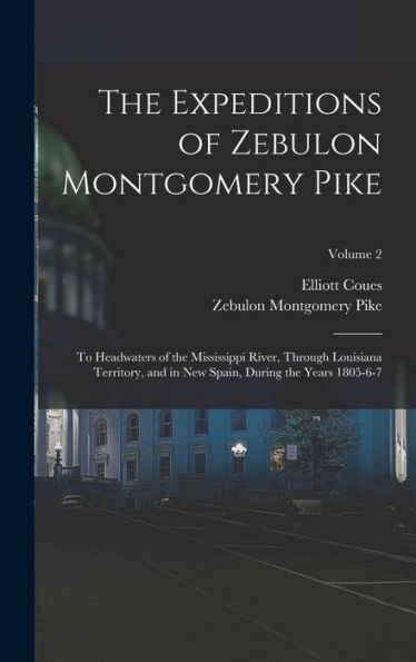 The Expeditions Of Zebulon Montgomery Pike: To Headwaters Of The Mississippi River, Through Louisiana Territory, And In New Spain, During The Years 1805-6-7; Volume 2
