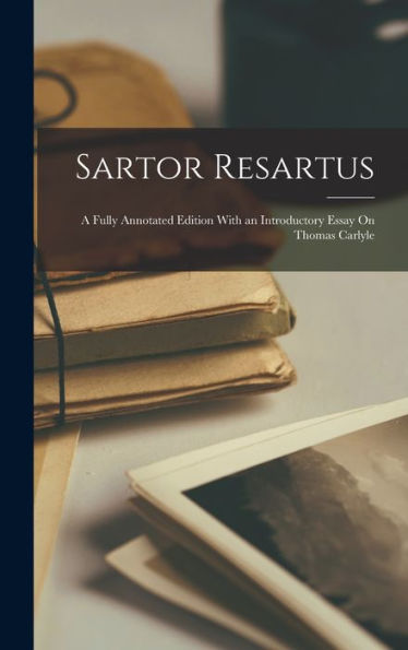 Sartor Resartus: A Fully Annotated Edition With An Introductory Essay On Thomas Carlyle
