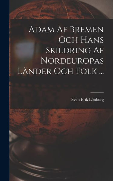 Adam Af Bremen Och Hans Skildring Af Nordeuropas Länder Och Folk ... (Swedish Edition)
