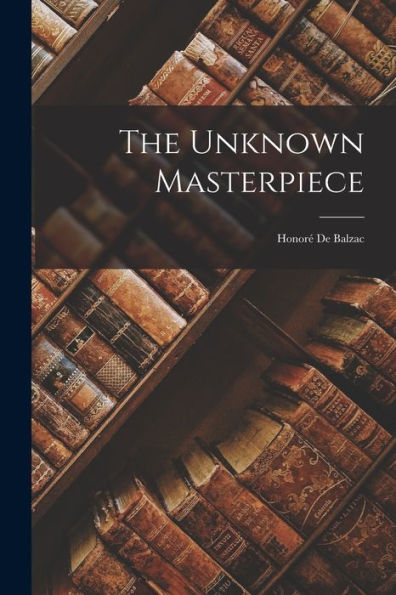 The Unknown Masterpiece; Honoré De Balzac