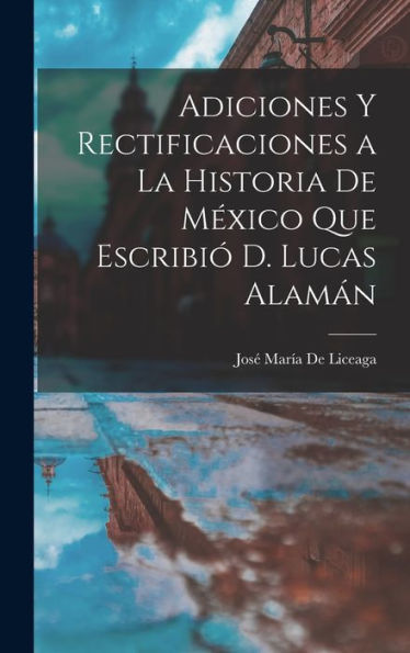 Adiciones Y Rectificaciones A La Historia De México Que Escribió D. Lucas Alamán (Spanish Edition)