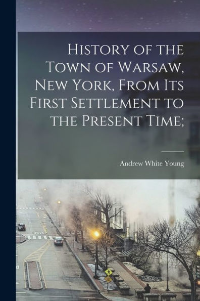 History Of The Town Of Warsaw, New York, From Its First Settlement To The Present Time;