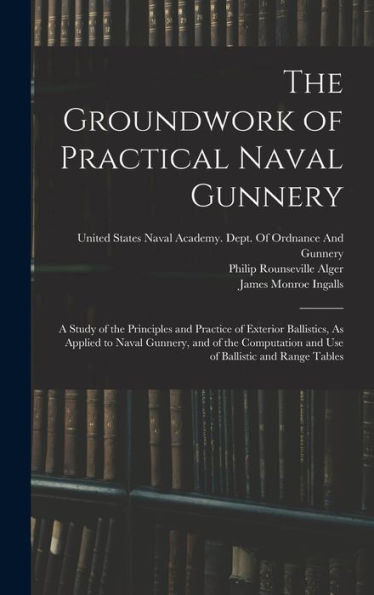 The Groundwork Of Practical Naval Gunnery: A Study Of The Principles And Practice Of Exterior Ballistics, As Applied To Naval Gunnery, And Of The Computation And Use Of Ballistic And Range Tables