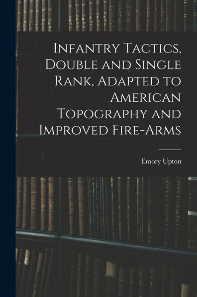 Infantry Tactics, Double And Single Rank, Adapted To American Topography And Improved Fire-Arms
