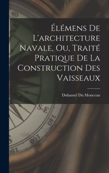 Élémens De L'Architecture Navale, Ou, Traité Pratique De La Construction Des Vaisseaux (French Edition)