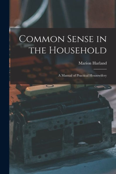 Common Sense In The Household: A Manual Of Practical Housewifery