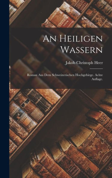 An Heiligen Wassern: Roman Aus Dem Schweizerischen Hochgebirge. Achte Auflage. (German Edition)