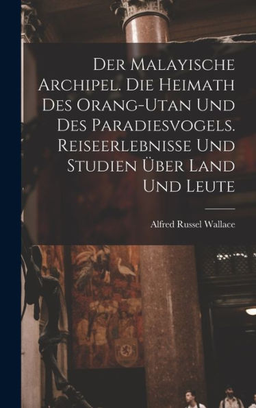 Der Malayische Archipel. Die Heimath Des Orang-Utan Und Des Paradiesvogels. Reiseerlebnisse Und Studien Über Land Und Leute (German Edition)