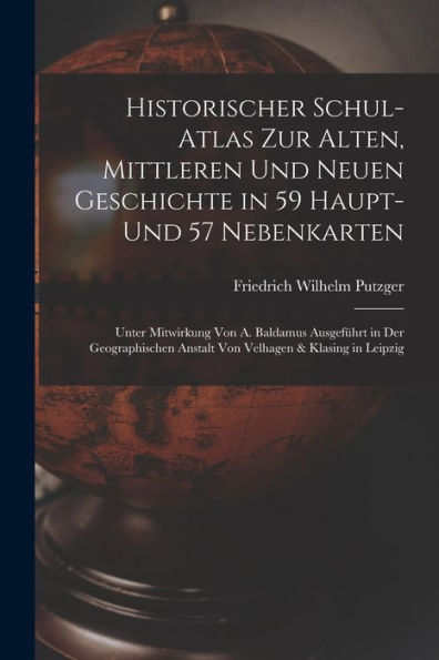 Historischer Schul-Atlas Zur Alten, Mittleren Und Neuen Geschichte In 59 Haupt- Und 57 Nebenkarten: Unter Mitwirkung Von A. Baldamus Ausgeführt In Der ... & Klasing In Leipzig (German Edition)