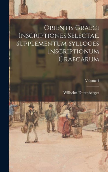 Orientis Graeci Inscriptiones Selectae. Supplementum Sylloges Inscriptionum Graecarum; Volume 1 (Latin Edition)