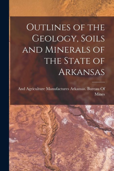 Outlines Of The Geology, Soils And Minerals Of The State Of Arkansas