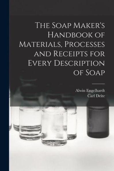 The Soap Maker'S Handbook Of Materials, Processes And Receipts For Every Description Of Soap