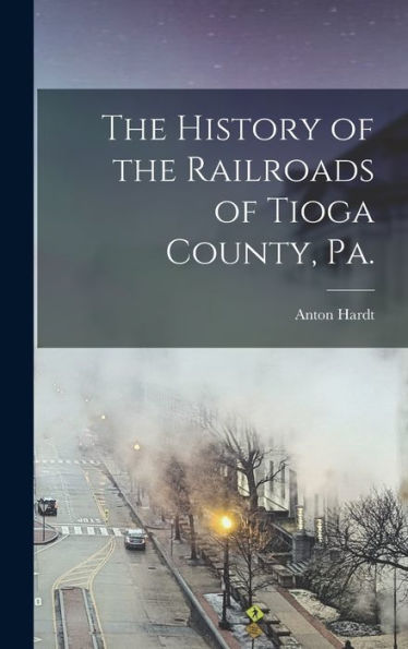 The History Of The Railroads Of Tioga County, Pa.