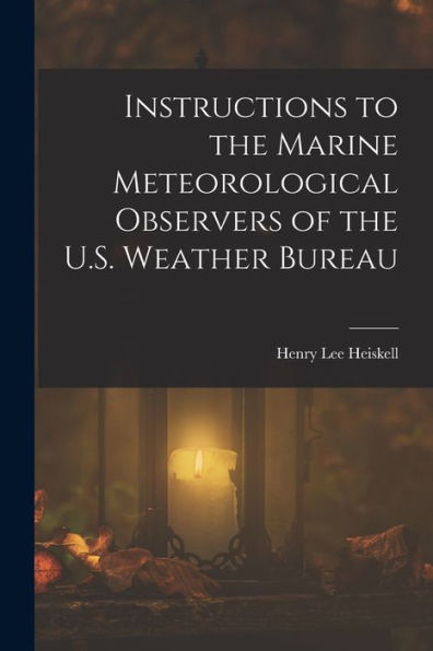 Instructions To The Marine Meteorological Observers Of The U.S. Weather Bureau