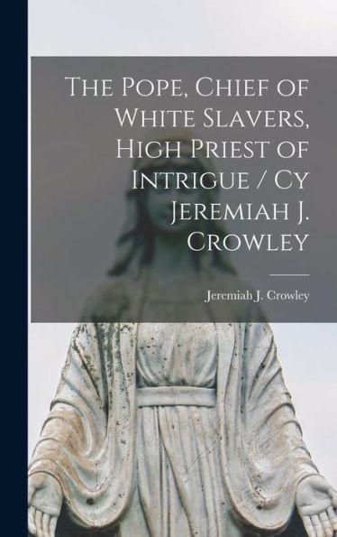 The Pope, Chief Of White Slavers, High Priest Of Intrigue / Cy Jeremiah J. Crowley
