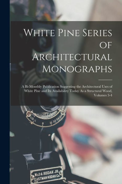 White Pine Series Of Architectural Monographs: A Bi-Monthly Publication Suggesting The Architectural Uses Of White Pine And Its Availability Today As A Structural Wood, Volumes 3-4