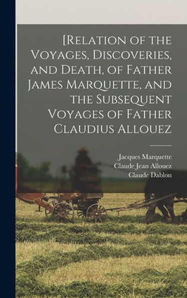 [Relation Of The Voyages, Discoveries, And Death, Of Father James Marquette, And The Subsequent Voyages Of Father Claudius Allouez