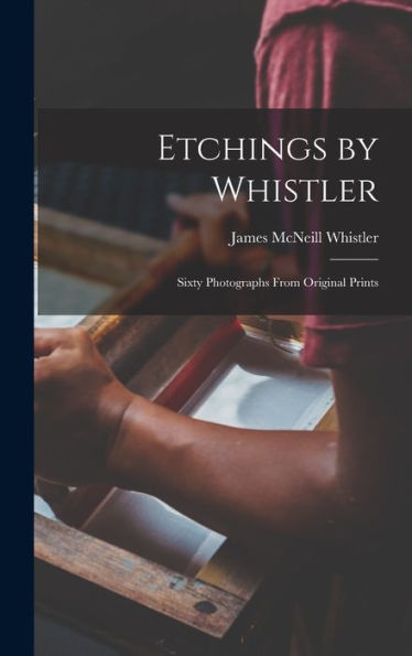 Etchings By Whistler: Sixty Photographs From Original Prints