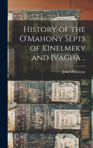 History Of The O'Mahony Septs Of Kinelmeky And Ivagha ..