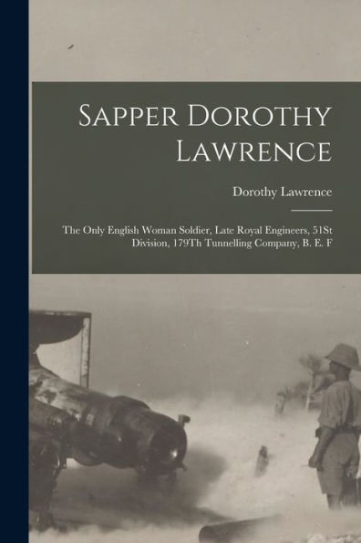 Sapper Dorothy Lawrence: The Only English Woman Soldier, Late Royal Engineers, 51St Division, 179Th Tunnelling Company, B. E. F