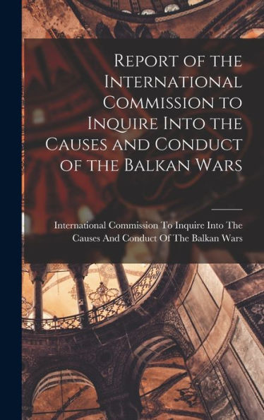 Report Of The International Commission To Inquire Into The Causes And Conduct Of The Balkan Wars