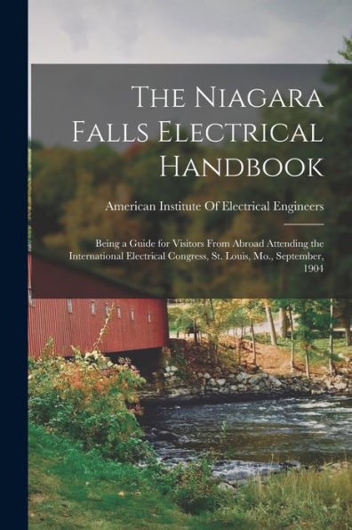 The Niagara Falls Electrical Handbook: Being A Guide For Visitors From Abroad Attending The International Electrical Congress, St. Louis, Mo., September, 1904