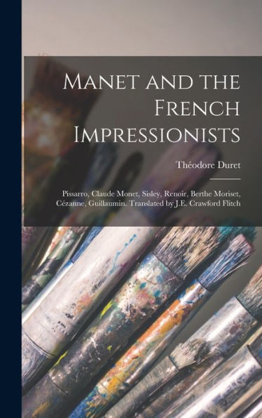 Manet And The French Impressionists: Pissarro, Claude Monet, Sisley, Renoir, Berthe Moriset, Cézanne, Guillaumin. Translated By J.E. Crawford Flitch
