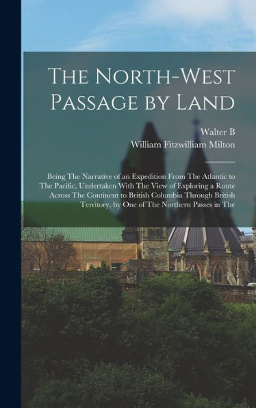 The North-West Passage By Land: Being The Narrative Of An Expedition From The Atlantic To The Pacific, Undertaken With The View Of Exploring A Route ... By One Of The Northern Passes In The