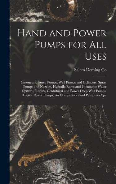 Hand And Power Pumps For All Uses; Cistern And Force Pumps, Well Pumps And Cylinders, Spray Pumps And Nozzles, Hydralic Rams And Pneumatic Water ... Pumps, Air Compressors And Pumps For Spe