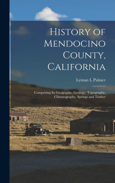 History Of Mendocino County, California: Comprising Its Geography, Geology, Topography, Climatography, Springs And Timber