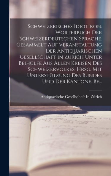 Schweizerisches Idiotikon. Wörterbuch Der Schweizerdeutschen Sprache. Gesammelt Auf Veranstaltung Der Antiquarischen Gesellschaft In Zürich Unter ... Und Der Kantone. Be... (German Edition)
