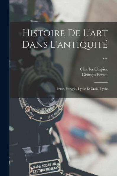 Histoire De L'Art Dans L'Antiquité ...: Perse, Phrygie, Lydie Et Carie, Lycie (French Edition)